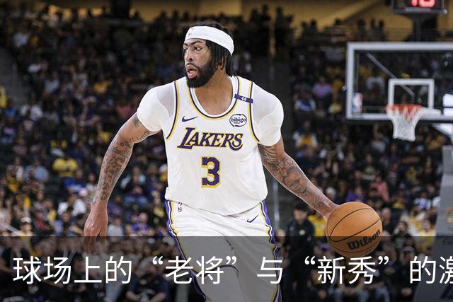 球场上的“老将”与“新秀”的激情碰撞